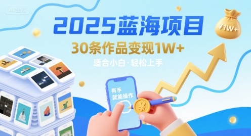 2025蓝海项目30条作品 变现1w+ 有手就能操作适合小白做
