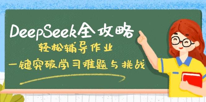 （14459期）DeepSeek全攻略，轻松辅导作业，一键突破学习难题与挑战！-777网创网