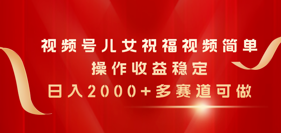 （11060期）视频号儿女祝福视频，简单操作收益稳定，日入2000+，多赛道可做-777网创网