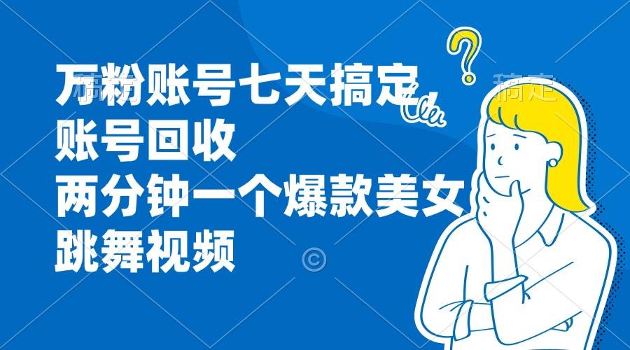 （13136期）万粉账号七天搞定，账号回收，两分钟一个爆款美女跳舞视频-777网创网