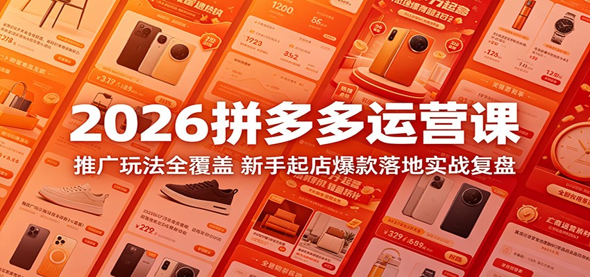 2026拼多多运营课:推广玩法全覆盖,新手起店爆款落地实战复盘-777网创网