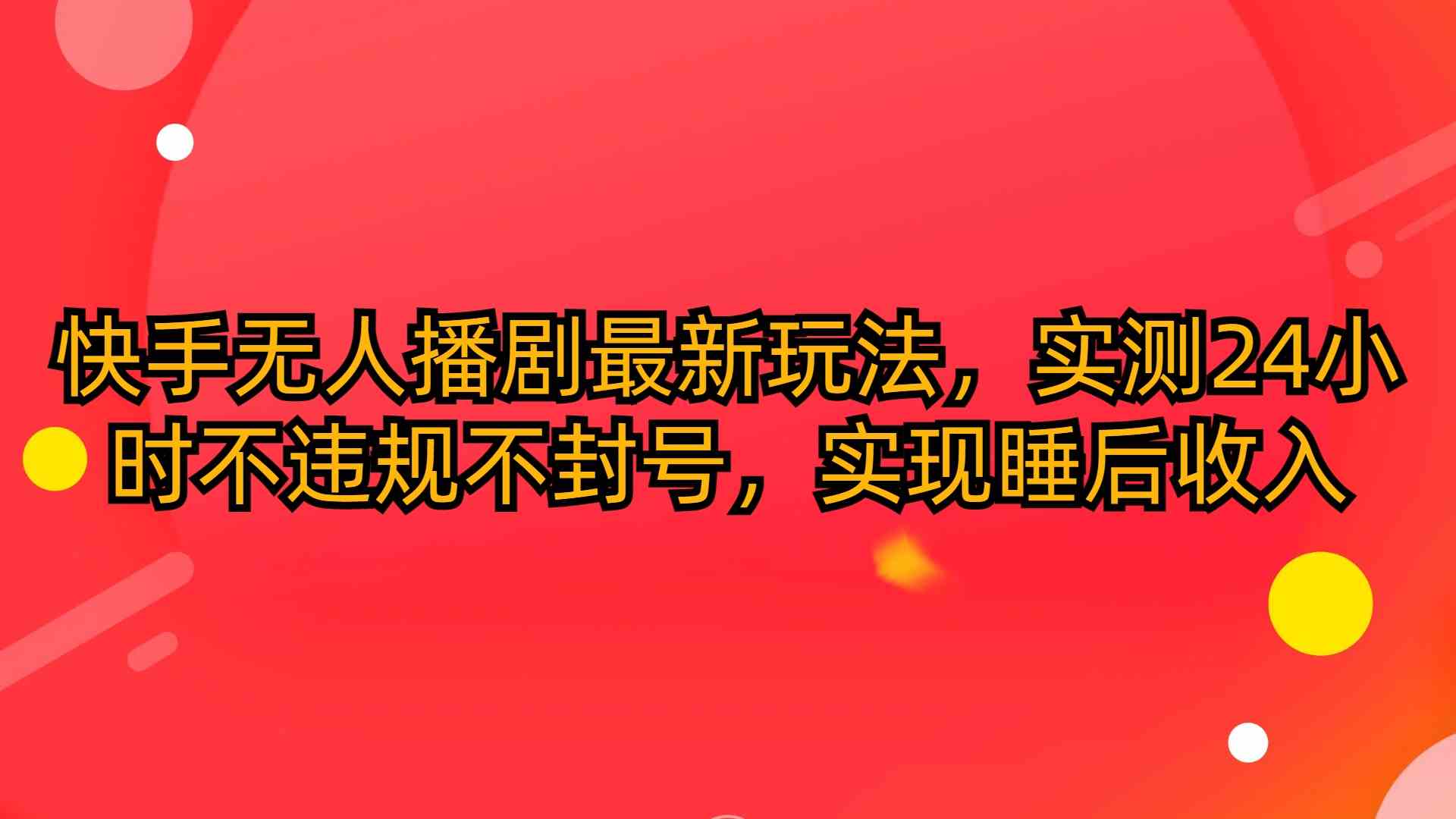(10068期)快手无人播剧最新玩法,实测24小时不违规不封号,实现睡后收入-777网创网