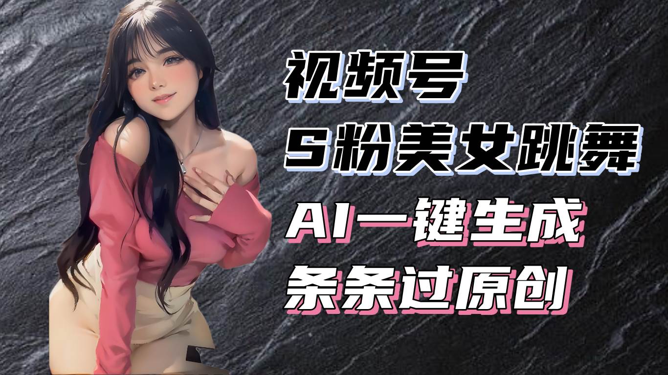 （13531期）揭秘视频号S粉美女跳舞赛道，一键生成原创视频，收益翻倍！-777网创网