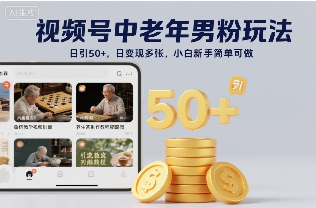 视频号中老年男粉玩法，日引50+，日变现多张，小白新手简单可做-777网创网