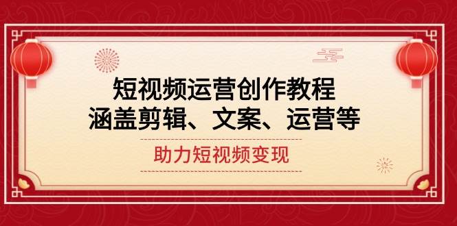 （14058期）短视频运营创作教程，涵盖剪辑、文案、运营等，助力短视频变现-777网创网