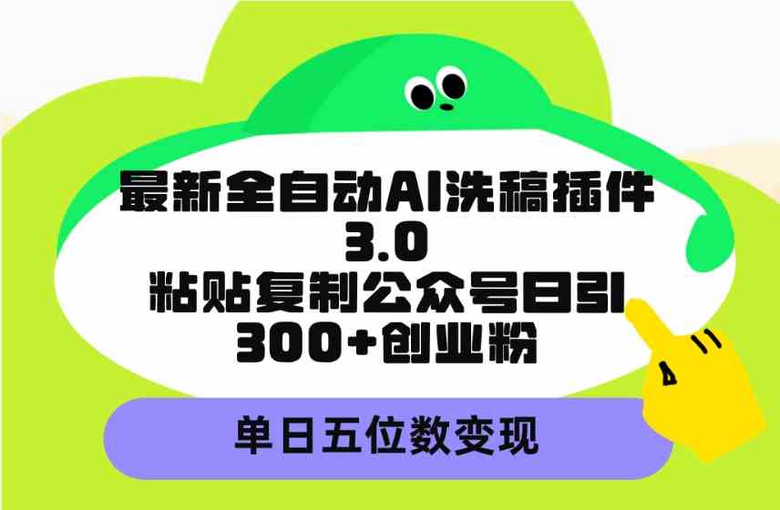 (9662期)最新全自动AI洗稿插件3.0,粘贴复制公众号日引300+创业粉,单日五位数变现-777网创网