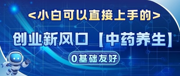 创业新风口【中药养生】赛道，单号月入1W+，小白可做，轻松复制-777网创网