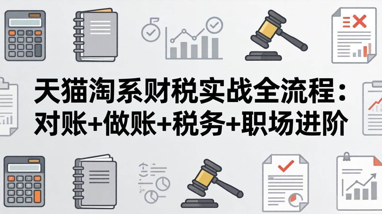 (17676期)天猫淘系财税实战全流程:对账+做账+税务+职场进阶,手把手吃透平台财税每一环 (17676期)天猫淘系财税实战全流程:对账+做账+税务+职场进阶,手把手吃透平台财税每一环