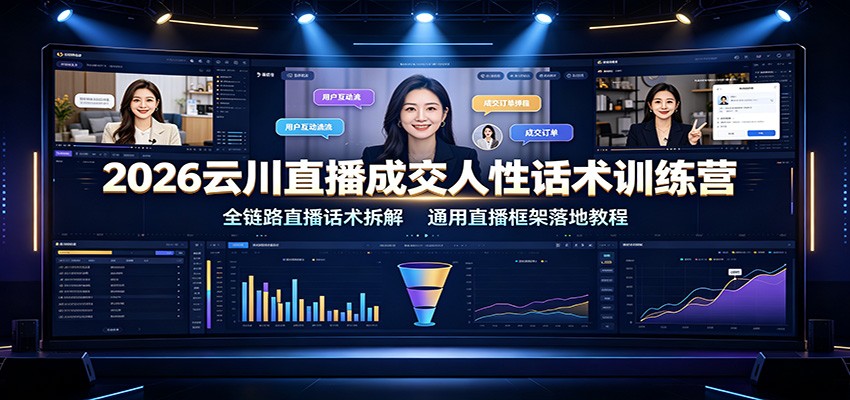 2026云川直播成交人性话术训练营：全链路直播话术拆解，通用直播框架落地教程-777网创网