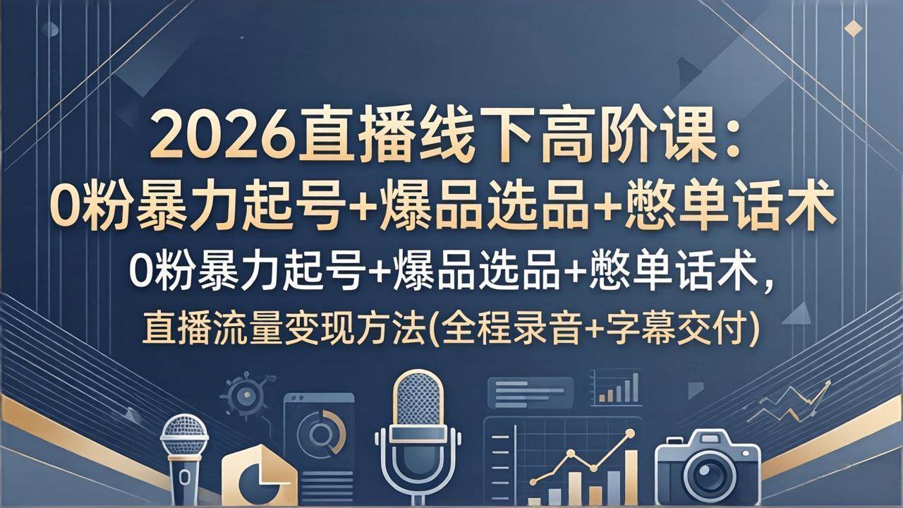 (17977期)2026直播线下高阶课:0粉暴力起号+爆品选品+憋单话术,直播流量变现方法(全程录音+字幕交付) (17977期)2026直播线下高阶课:0粉暴力起号+爆品选品+憋单话术,直播流量变现方法(全程录音+字幕交付)