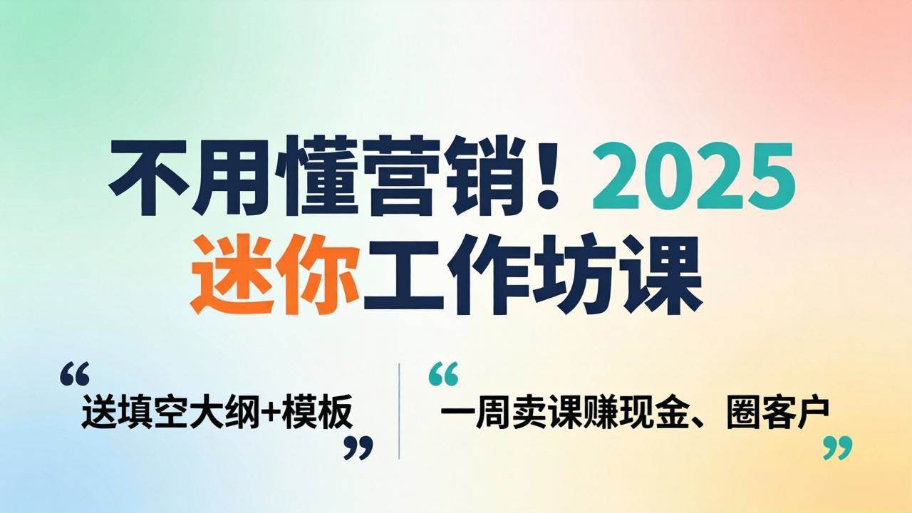 (18015期)不用懂营销!2025 迷你工作坊课:送填空大纲 + 模板,一周卖课赚现金、圈客户 (18015期)不用懂营销!2025 迷你工作坊课:送填空大纲 + 模板,一周卖课赚现金、圈客户