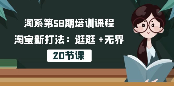 （10491期）淘系第58期培训课程，淘宝新打法：逛逛 +无界（20节课）-777网创网