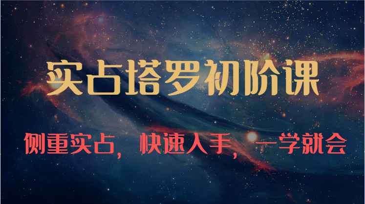 实占塔罗初阶课：独特的牌意解读学习结构，侧重实占，快速入手，一学就会（47节）-777网创网
