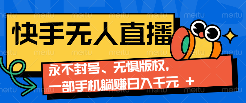 2024快手无人直播9.0神技来袭：永不封号、无惧版权，一部手机躺赚日入千元+-777网创网