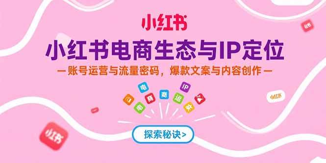 （15350期）小红书电商生态与IP定位，账号运营与流量密码，爆款文案与内容创作-777网创网