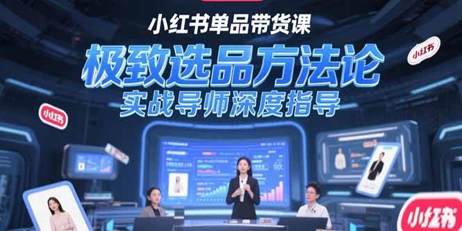 （15324期）小红书单品带货课，极致选品方法论，实战导师深度指导-777网创网