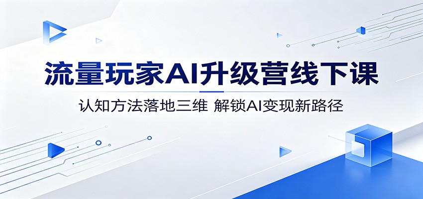 流量玩家AI升级营线下课：认知方法落地三维，解锁AI变现新路径-777网创网