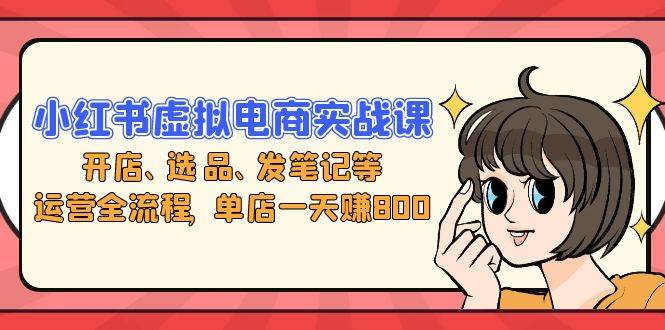 （13110期）小红书虚拟电商实战课：开店、选品、发笔记等运营全流程，单店一天赚800-777网创网