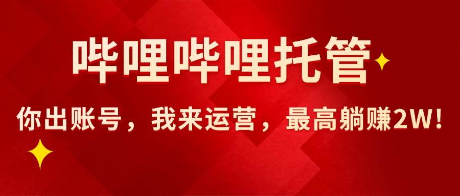 （15817期）【哔哩哔哩托管】AI短视频带货，你出账号，我来运营，最高躺赚2W!-777网创网