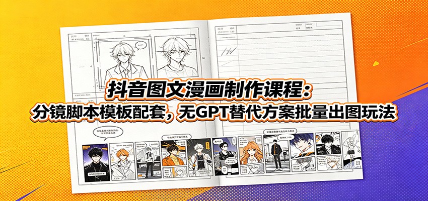 抖音图文漫画制作课程：分镜脚本模板配套，无GPT替代方案批量出图玩法-777网创网