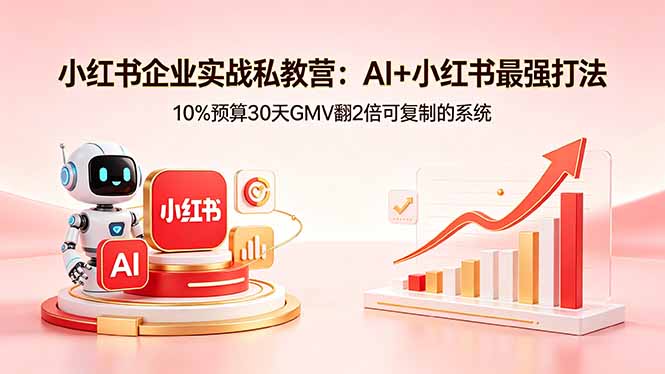 小红书企业实战私教营:AI+小红书最强打法,10%预算30天GMV翻2倍可复制的系统-777网创网