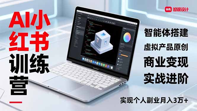 AI小红书训练营2.0,智能体搭建、虚拟产品原创、商业变现,实战进阶,实现个人副业月入3万+-777网创网