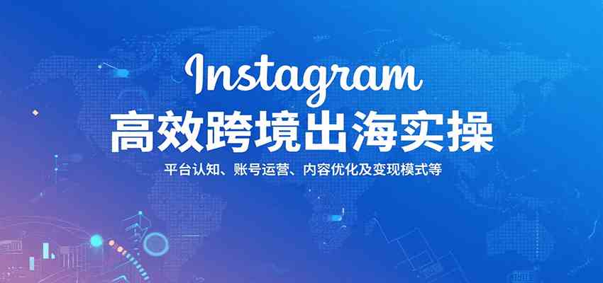 Instagram高效跨境出海实操：平台认知、账号运营、内容优化及变现模式等-777网创网