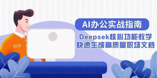 （15018期）AI办公实战指南：Deepsek核心功能教学，快速生成高质量职场文档-777网创网