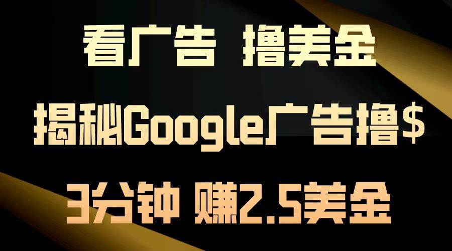 （13114期）看广告，撸美金！3分钟赚2.5美金！日入200美金不是梦！揭秘Google广告…-777网创网