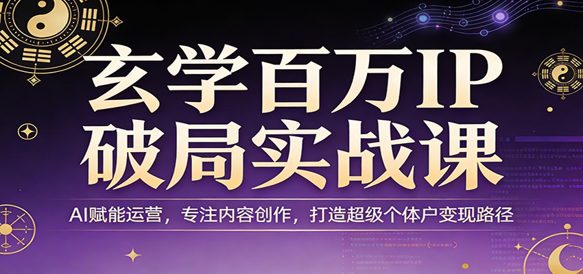 玄学百万IP破局实战课:AI赋能运营,专注内容创作,打造超级个体户变现路径 玄学百万IP破局实战课:AI赋能运营,专注内容创作,打造超级个体户变现路径