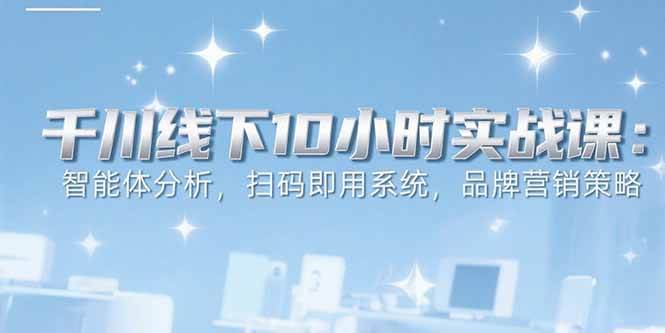 （15450期）6月千川线下10小时实战课：智能体分析，扫码即用系统，品牌营销策略-777网创网