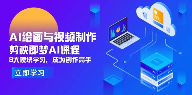 （14563期）AI绘画与视频制作，剪映即梦AI课程，8大模块学习，成为创作高手-777网创网