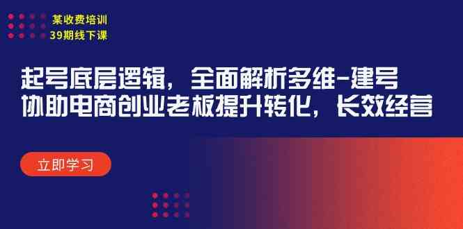 （9806期）某收费培训39期线下课：起号底层逻辑，全面解析多维 建号，协助电商创业…-777网创网