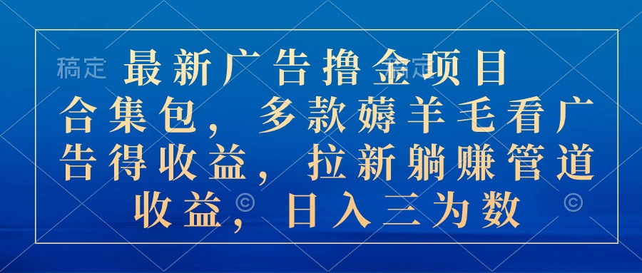 （10906期）最新广告撸金项目合集包，多款薅羊毛看广告收益 拉新管道收益，日入三为数-777网创网