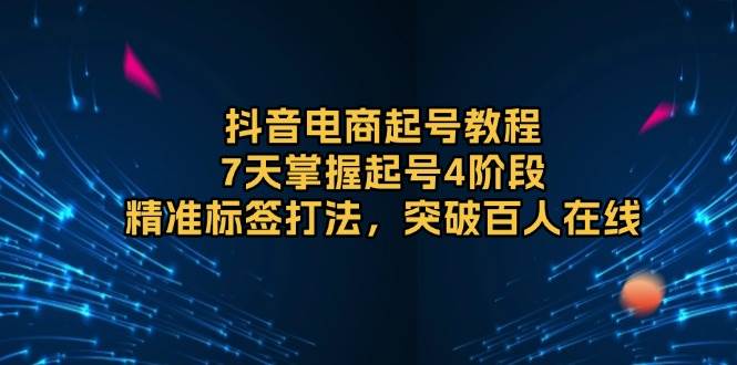 (13847期)抖音电商起号教程,7天掌握起号4阶段,精准标签打法,突破百人在线-777网创网