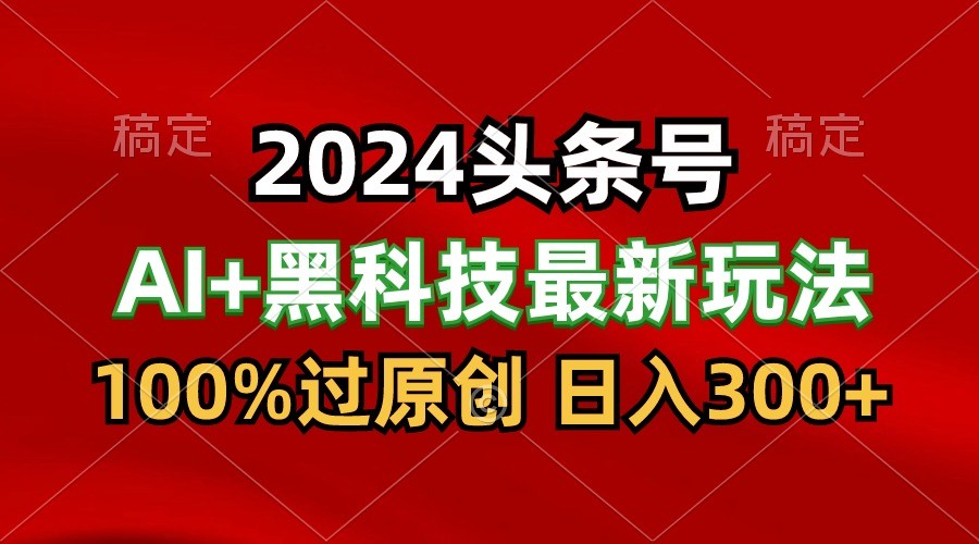 2024最新AI头条+黑科技猛撸收益,100%过原创,三天必起号,每天5分钟,月入1W+-777网创网