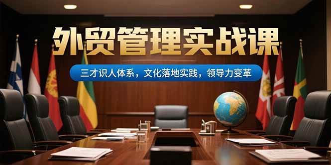 （15380期）外贸管理实战课，三才识人体系，文化落地实践，领导力变革-777网创网