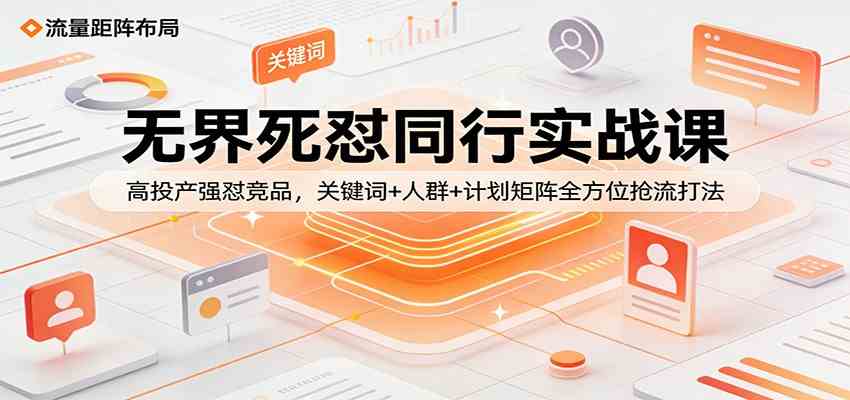 无界死怼同行实战课:高投产强怼竞品,关键词+人群+计划矩阵全方位抢流打法 无界死怼同行实战课:高投产强怼竞品,关键词+人群+计划矩阵全方位抢流打法
