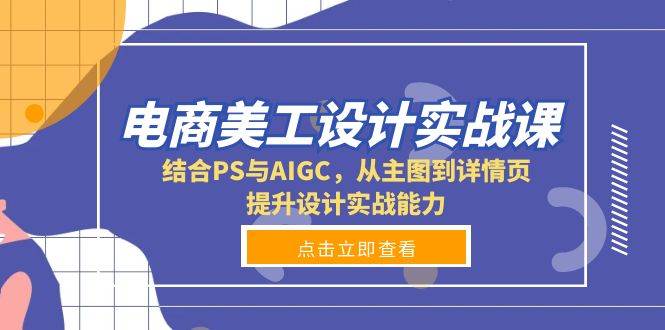 （13791期）电商美工设计实战课，结合PS与AIGC，从主图到详情页，提升设计实战能力-777网创网