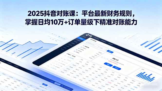 （16030期）2025抖音 对账课：平台最新财务规则 掌握日均10万+订单量级下精准对账能力-777网创网