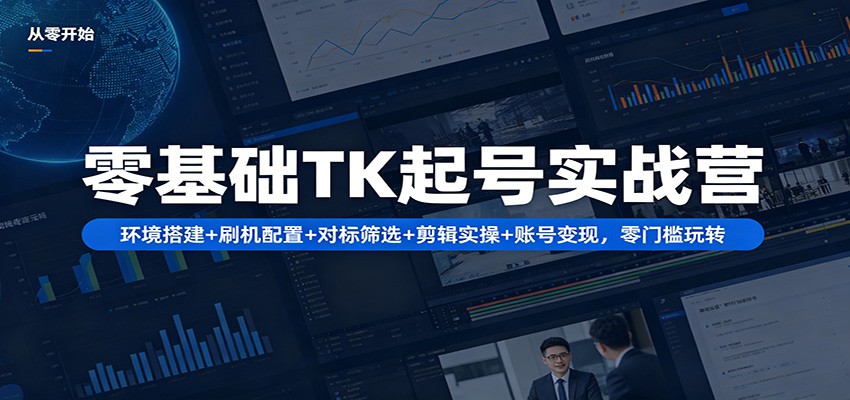 零基础TK起号实战营：环境搭建+ 刷机配置+对标筛选+剪辑实操+账号变现，零门槛玩转-777网创网