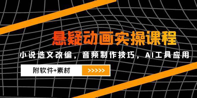 （14890期）悬疑动画实操课程，小说选文改编，音频制作技巧，AI工具应用（附软件+素材-777网创网
