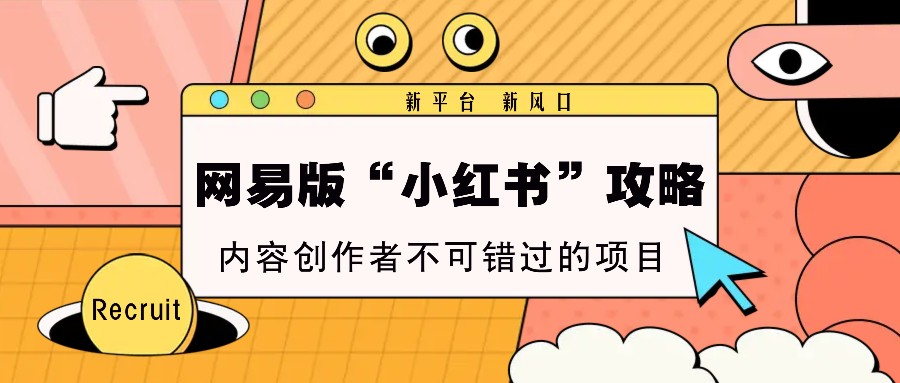 网易版“小红书”攻略,新平台 新风口,内容创作者不可错过的项目-777网创网