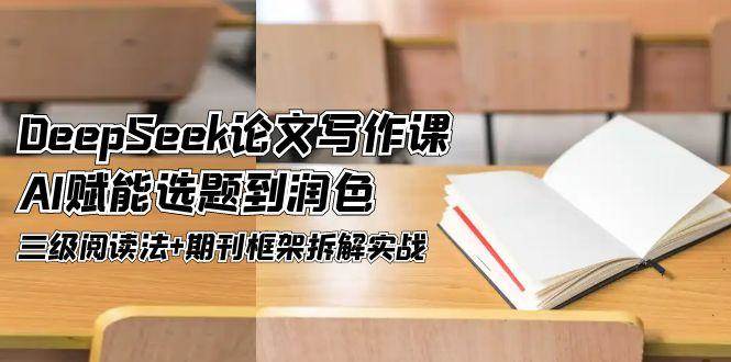 （14927期）DeepSeek论文写作课，AI赋能选题到润色，三级阅读法+期刊框架拆解实战-777网创网