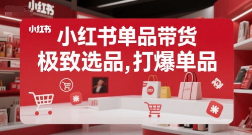 小红书单品带货,极致选品,打爆单品