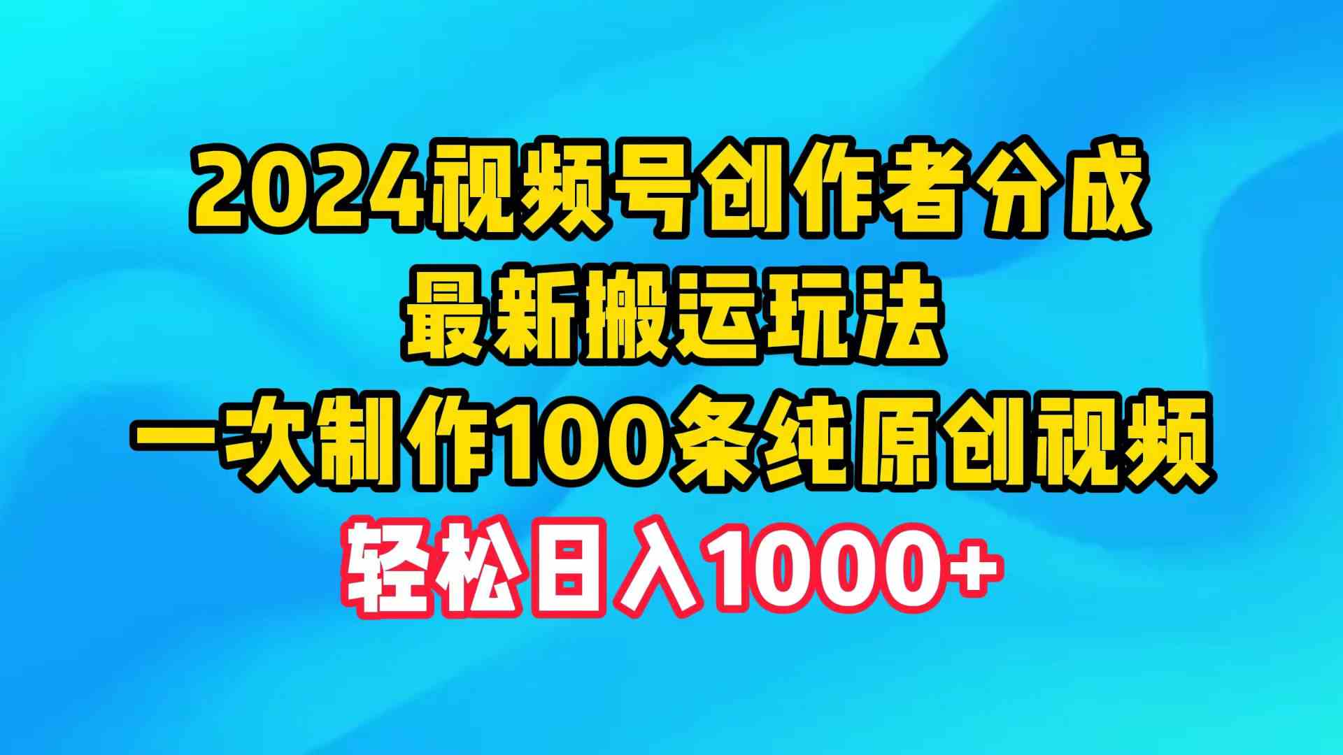 （9989期）2024视频号创作者分成，最新搬运玩法，一次制作100条纯原创视频，日入1000+-777网创网