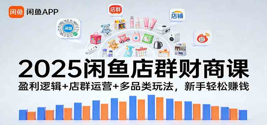 2025闲鱼店群财商课：盈利逻辑+店群运营+多品类玩法，新手轻松赚钱-777网创网