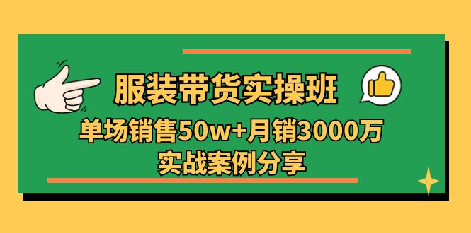 （11071期）服装带货实操培训班：单场销售50w+月销3000万实战案例分享（27节）-777网创网