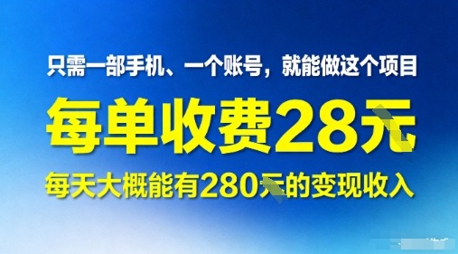 只需一部手机一个账号，就能做这个项目——每单收费28米，每天大概能有280的变现收入-777网创网