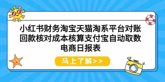 （9628期）小红书财务淘宝天猫淘系平台对账回款核对成本核算支付宝自动取数电商日报表-777网创网